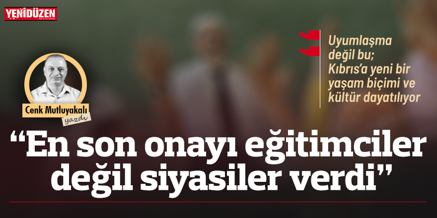 “En son onayı eğitimciler değil siyasiler verdi”