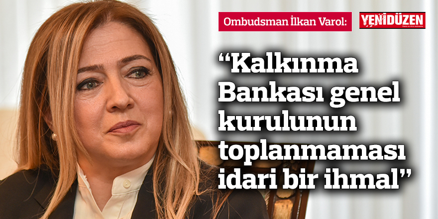 "Kalkınma Bankası genel kurulunun toplanmaması idari bir ihmal”