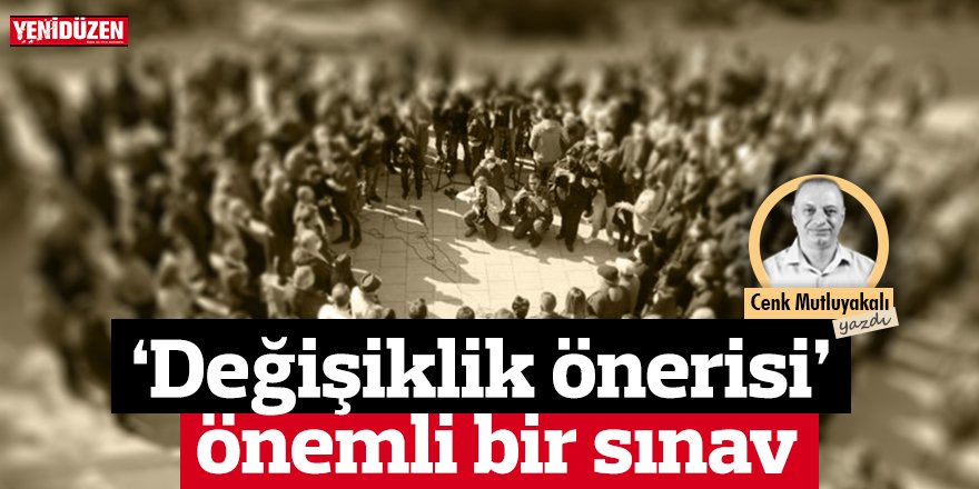 ‘Değişiklik önerisi’ önemli bir sınav