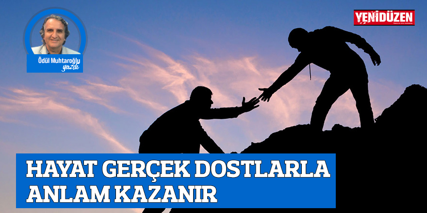 HAYAT GERÇEK DOSTLARLA ANLAM KAZANIR