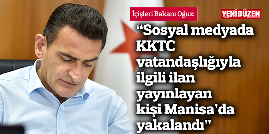 Oğuz: “Sosyal medyada KKTC vatandaşlığıyla ilgili ilan yayınlayan kişi Manisa’da yakalandı”