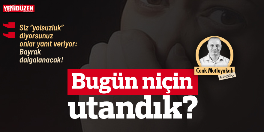Bugün niçin utandık?
