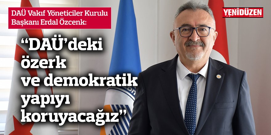 “DAÜ’deki özerk ve demokratik  yapıyı koruyacağız”