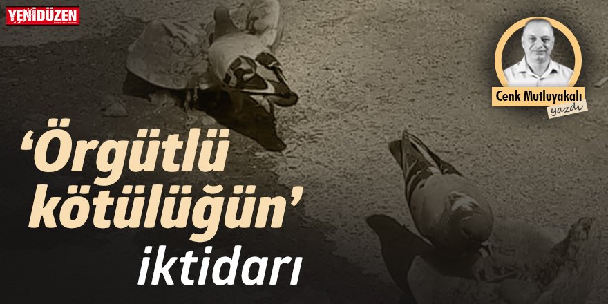 Örgütlü kötülüğün iktidarı