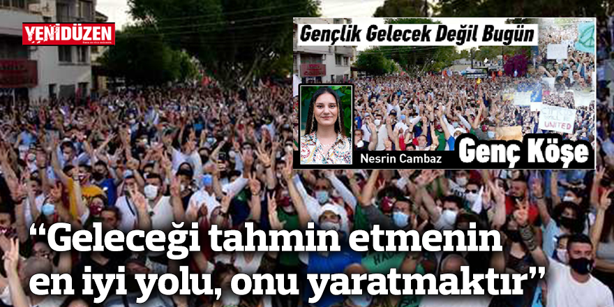 “Geleceği tahmin etmenin en iyi yolu, onu yaratmaktır”