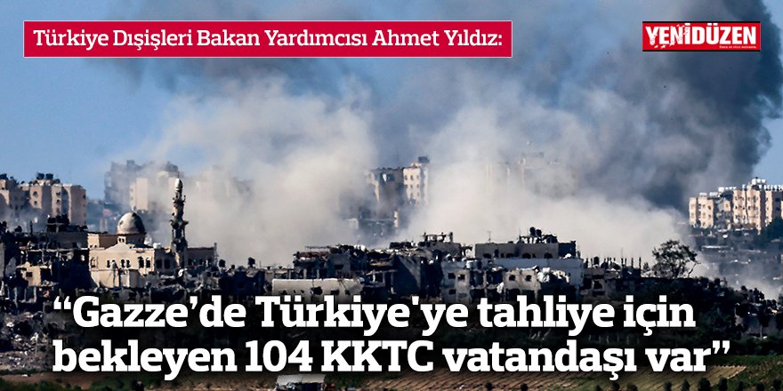 “Gazze’de Türkiye'ye tahliye için  bekleyen 104 KKTC vatandaşı var”