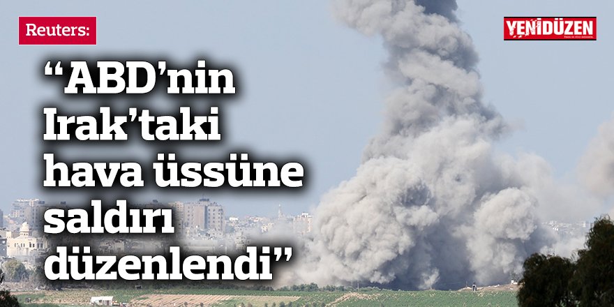 Reuters: ABD’nin Irak’taki hava üssüne saldırı düzenlendi