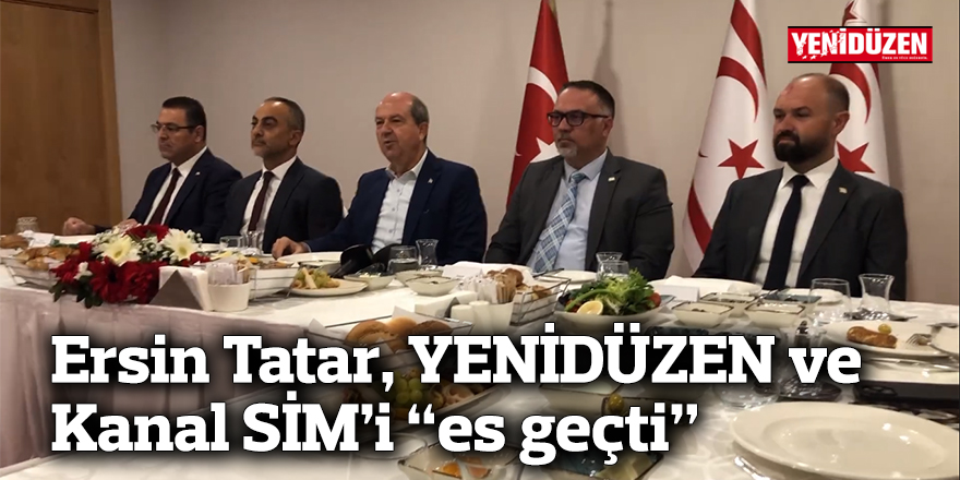 Ersin Tatar, YENİDÜZEN ve Kanal SİM’i “es geçti”