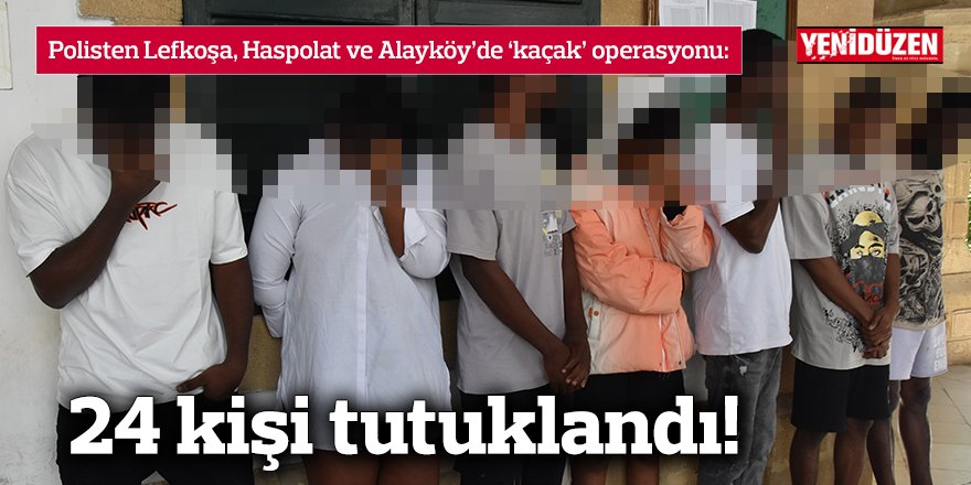 Polisten Lefkoşa, Haspolat ve Alayköy’de ‘kaçak’ operasyonu