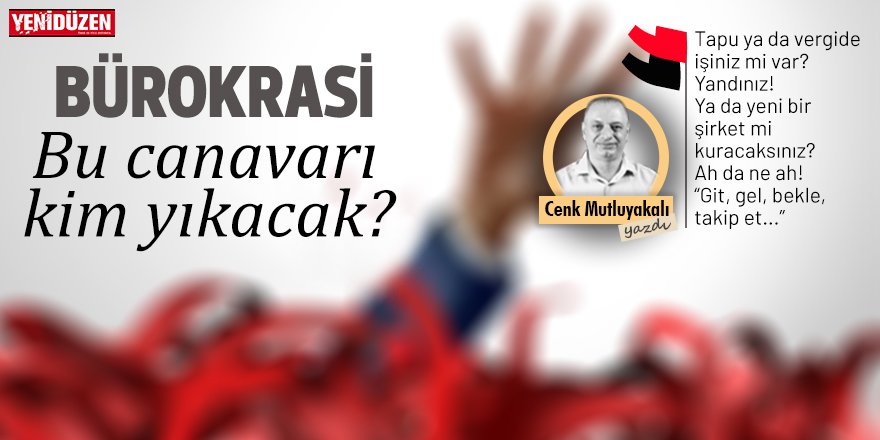 Bürokrasi: Bu canavarı kim yıkacak?