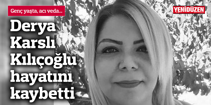 Derya Karslı Kılıçoğlu hayatını kaybetti
