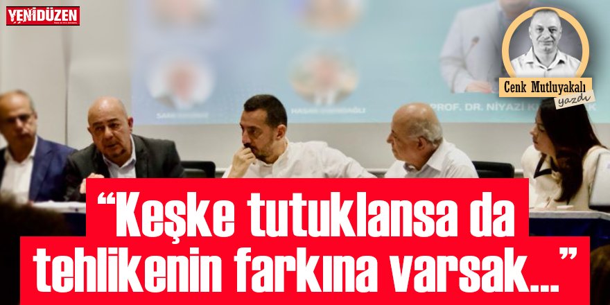 “Keşke tutuklansa da tehlikenin farkına varsak…”