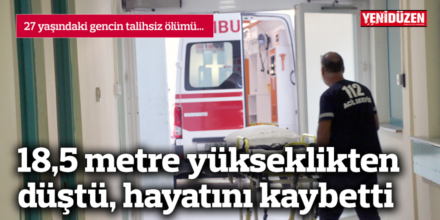 18,5 metre yükseklikten düştü, hayatını kaybetti