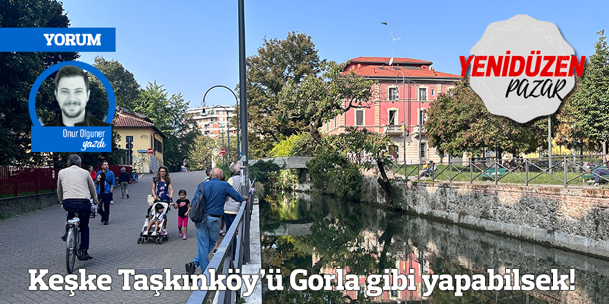 Keşke Taşkınköy’ü Gorla gibi yapabilsek!