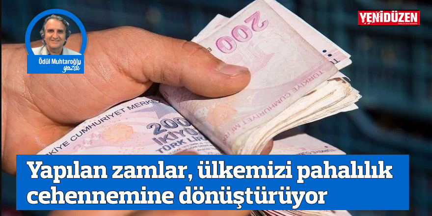 Yapılan zamlar, ülkemizi pahalılık cehennemine dönüştürüyor