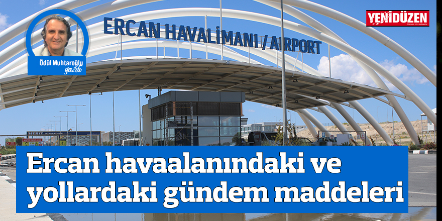 Ercan havaalanındaki ve yollardaki gündem maddeleri