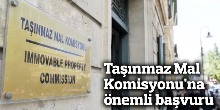 Taşınmaz Mal Komisyonu'na önemli başvuru