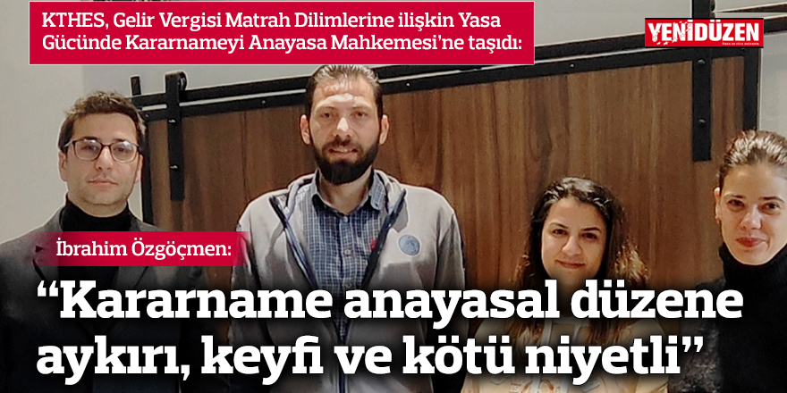 “Kararname anayasal düzene aykırı, keyfi ve kötü niyetli”