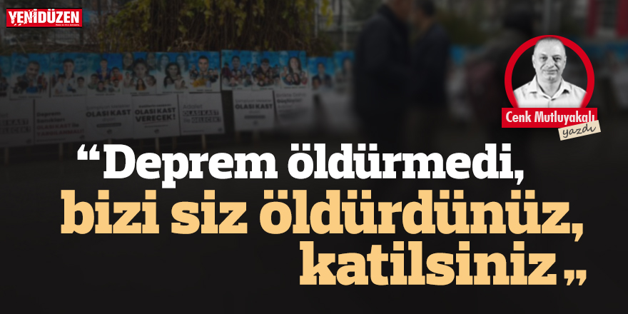 “Deprem öldürmedi, bizi siz öldürdünüz, katilsiniz.”