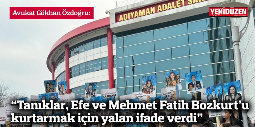 “Tanıklar, Efe ve Mehmet Fatih Bozkurt’u kurtarmak için yalan ifade verdi”