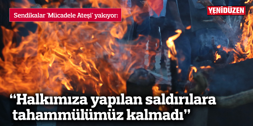 Sendikalar 'Mücadele Ateşi' yakıyor