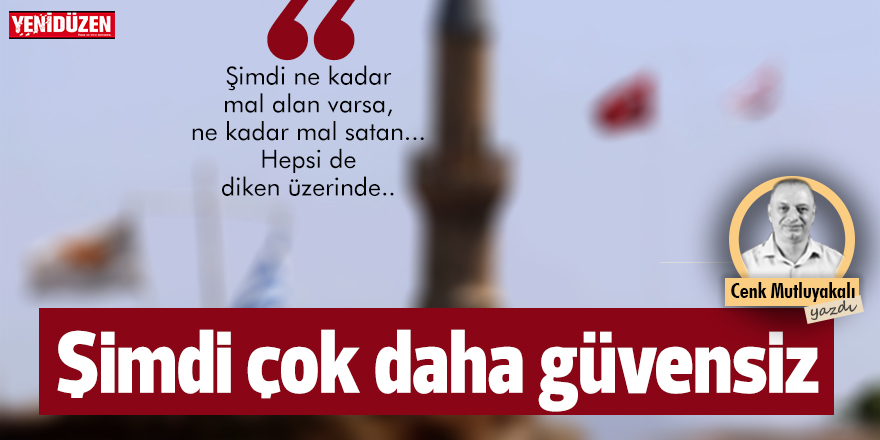 Şimdi çok daha güvensiz!