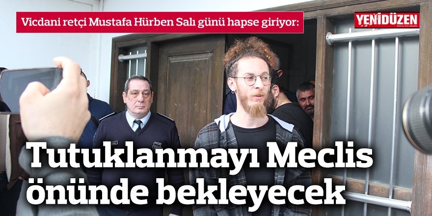 Vicdani retçi Mustafa Hürben Salı günü hapse giriyor