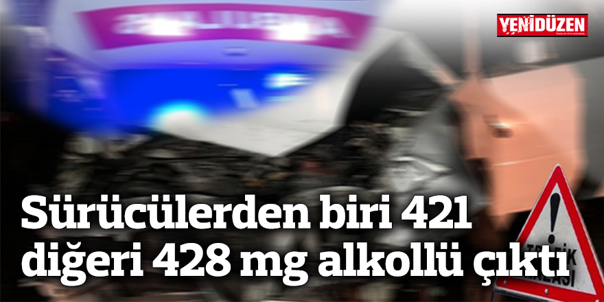 Sürücülerden biri 421, diğeri 428 mg alkollü çıktı