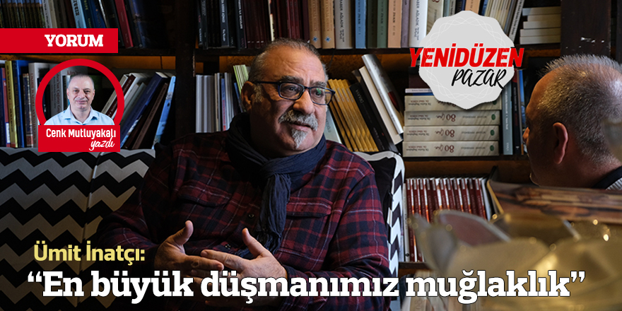 Ümit İnatçı:  “En büyük düşmanımız muğlaklık”