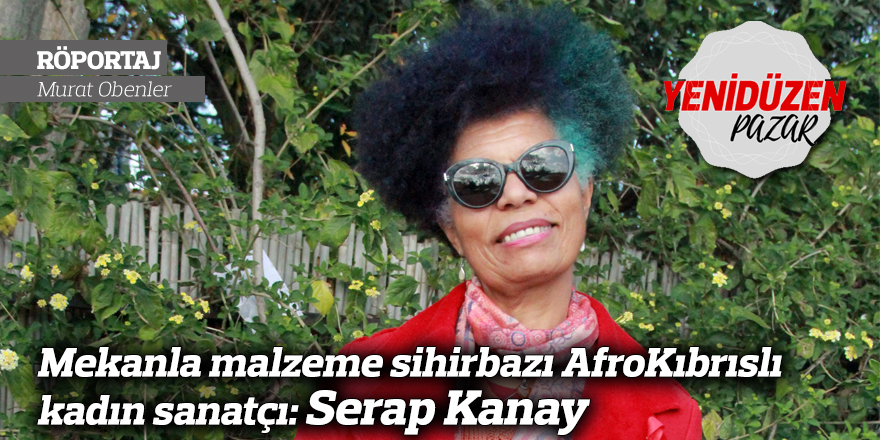 Mekanla malzeme sihirbazı AfroKıbrıslı kadın sanatçı: Serap Kanay