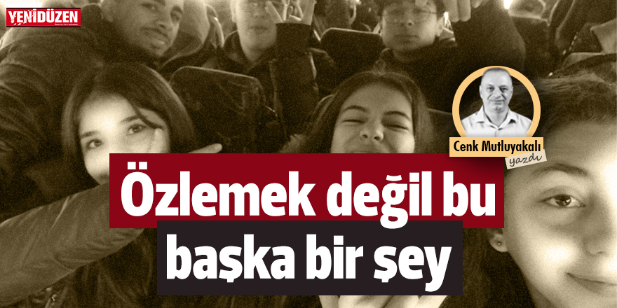 Özlemek değil bu, başka bir şey!