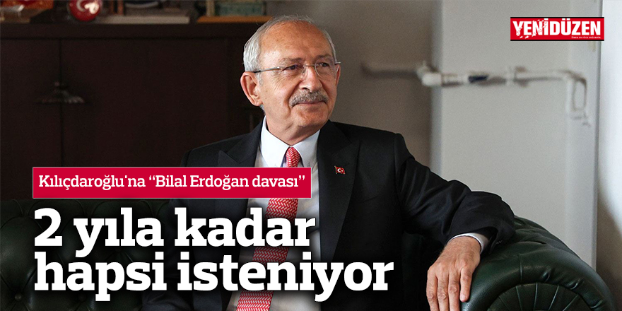 Kılıçdaroğlu'na Bilal Erdoğan davası: 2 yıla kadar hapsi isteniyor