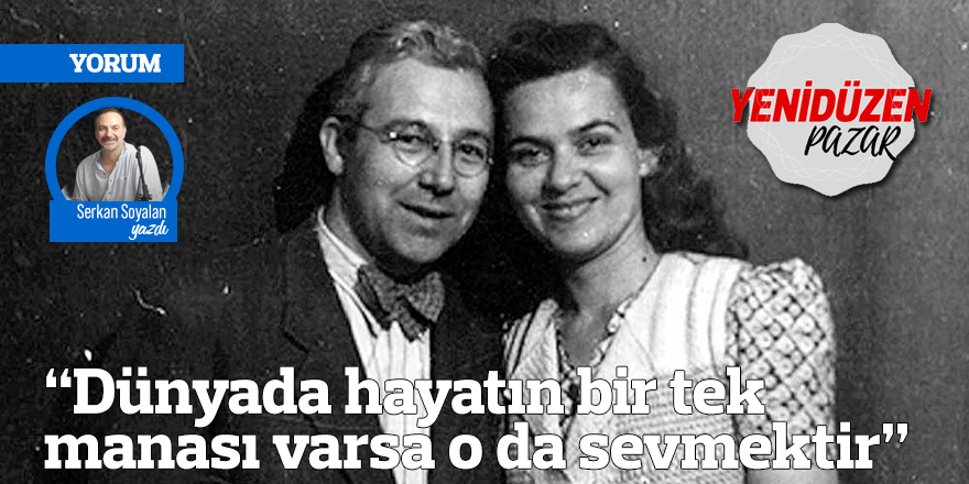 “Dünyada hayatın bir tek manası varsa o da sevmektir”