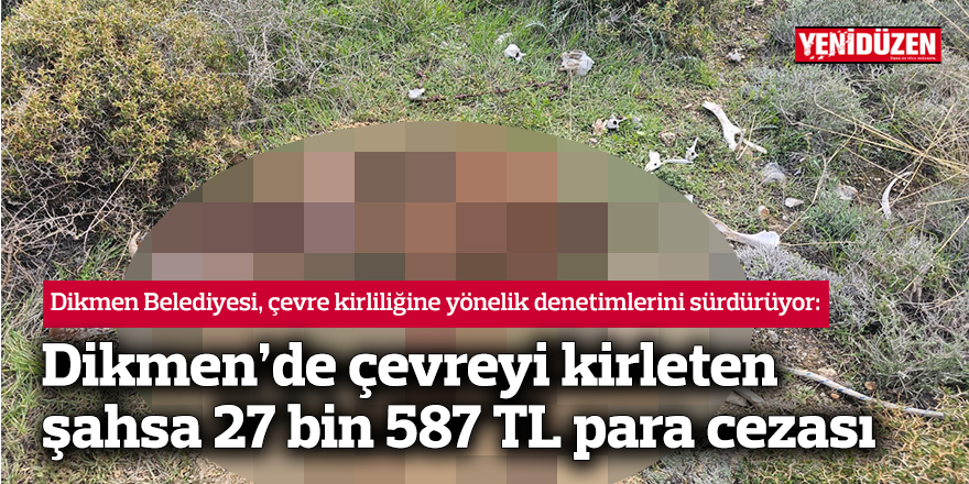 Dikmen’de çevreyi kirleten şahsa 27 bin 587 TL para cezası