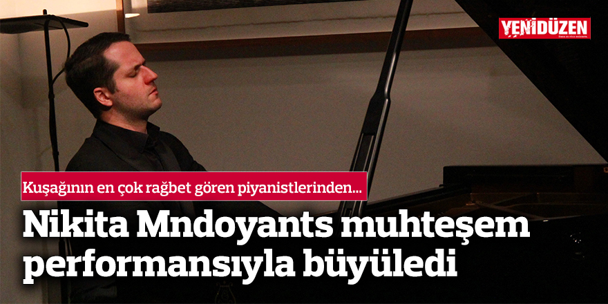 Kuşağının en çok rağbet gören piyanistlerinden Nikita Mndoyants muhteşem performansıyla büyüledi