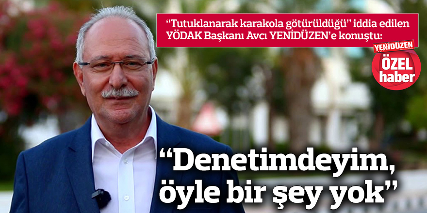 “Denetimdeyim, öyle bir şey yok”