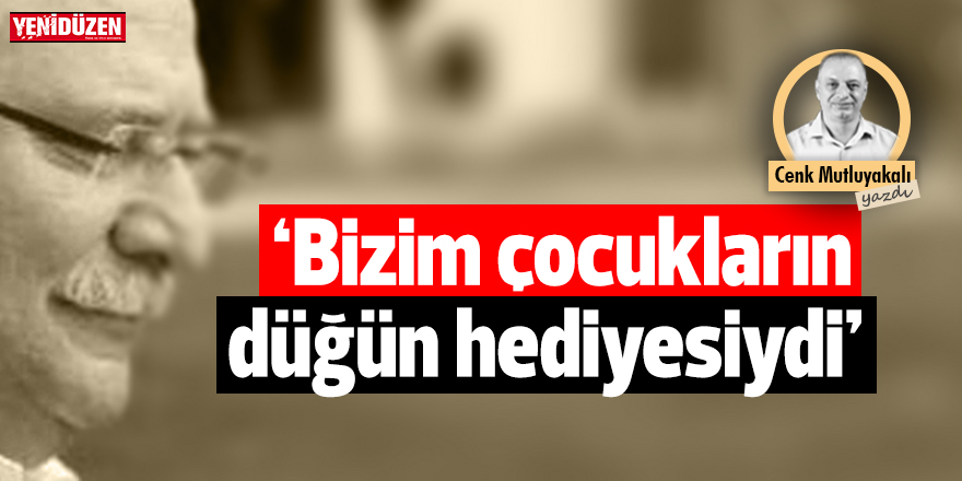 “Bizim çocukların düğün hediyesiydi"