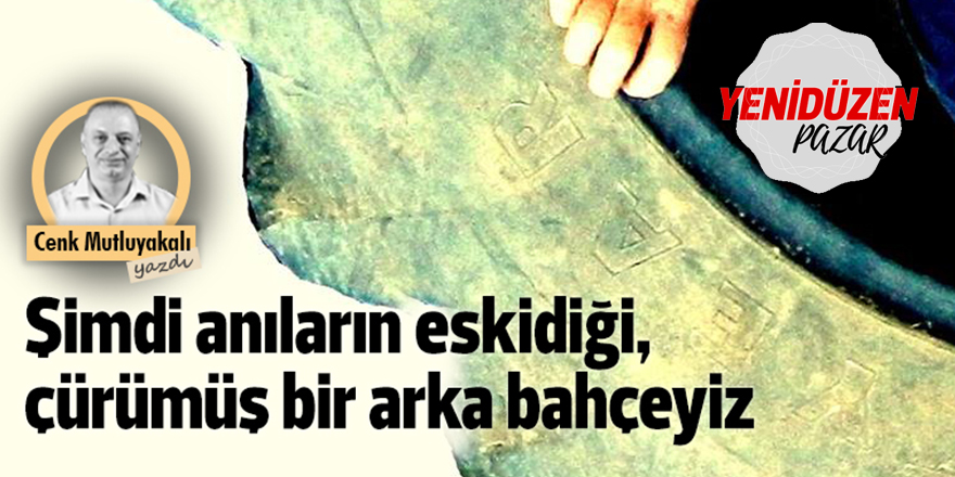 Şimdi anıların eskidiği, çürümüş bir arka bahçeyiz