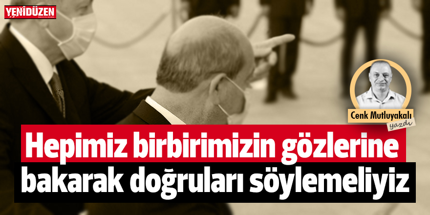 Hepimiz birbirimizin gözlerine bakarak doğruları söylemeliyiz