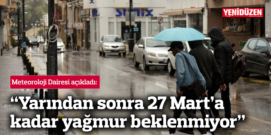 "Yarından sonra 27 Mart’a kadar yağmur beklenmiyor"