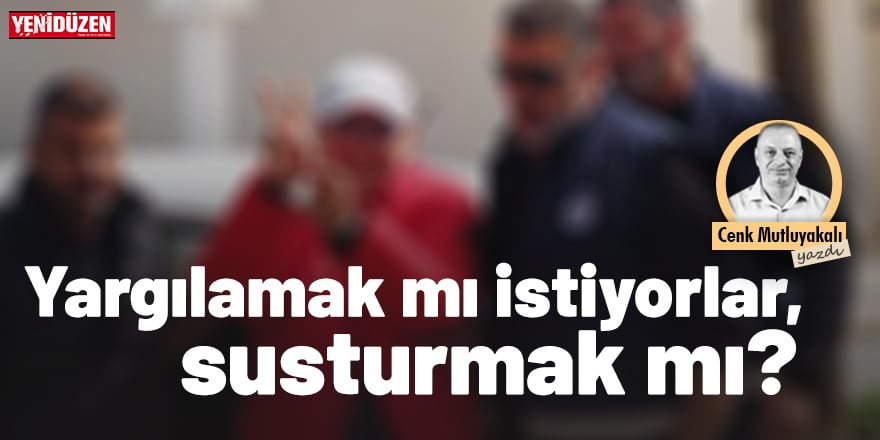 Yargılamak mı istiyorlar, susturmak mı?