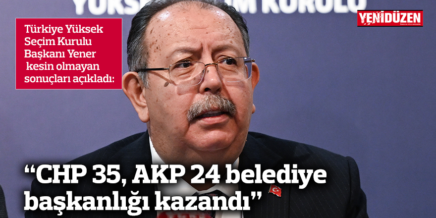 Yener: "CHP 35, AKP 24 belediye başkanlığı kazandı"