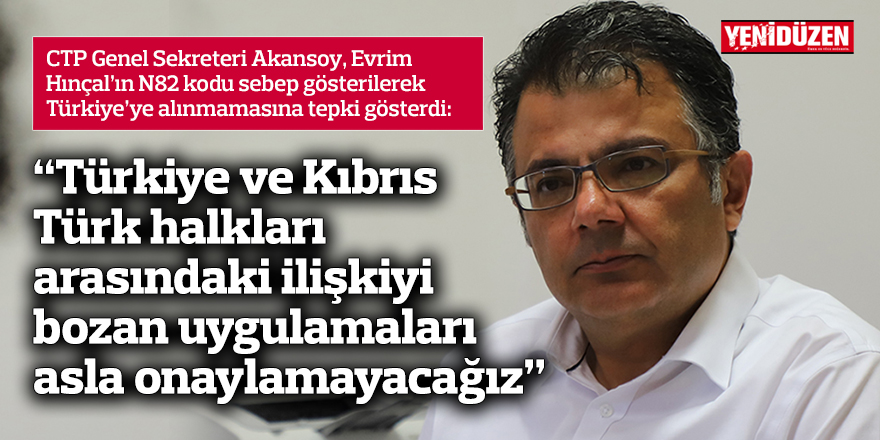 “Türkiye ve Kıbrıs Türk halkları  arasındaki ilişkiyi bozan uygulamaları asla onaylamayacağız”