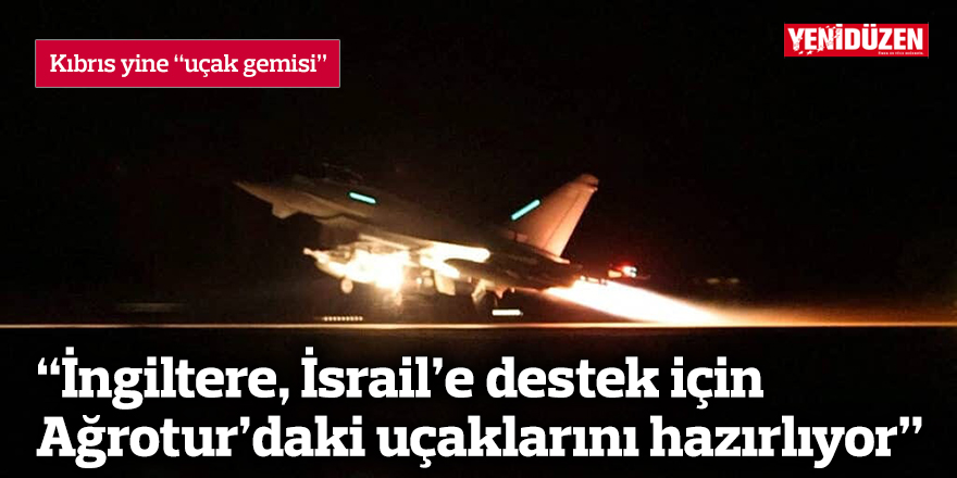 "İngiltere, İsrail'e destek için Ağrotur'daki uçaklarını hazırlıyor"
