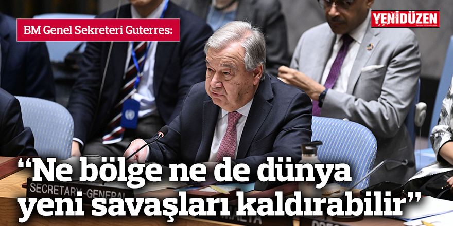 BM Genel Sekreteri Guterres: Ne bölge ne de dünya yeni savaşları kaldırabilir