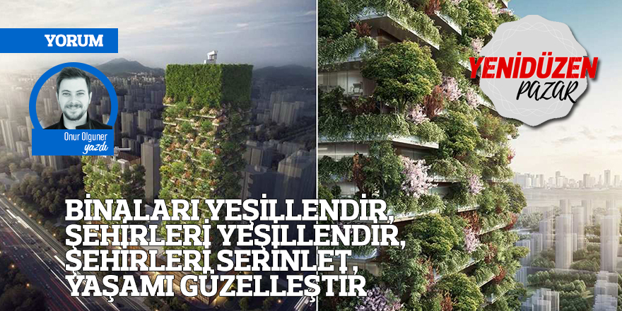 BİNALARI YEŞİLLENDİR, ŞEHİRLERİ YEŞİLLENDİR, ŞEHİRLERİ SERİNLET,  YAŞAMI GÜZELLEŞTİR