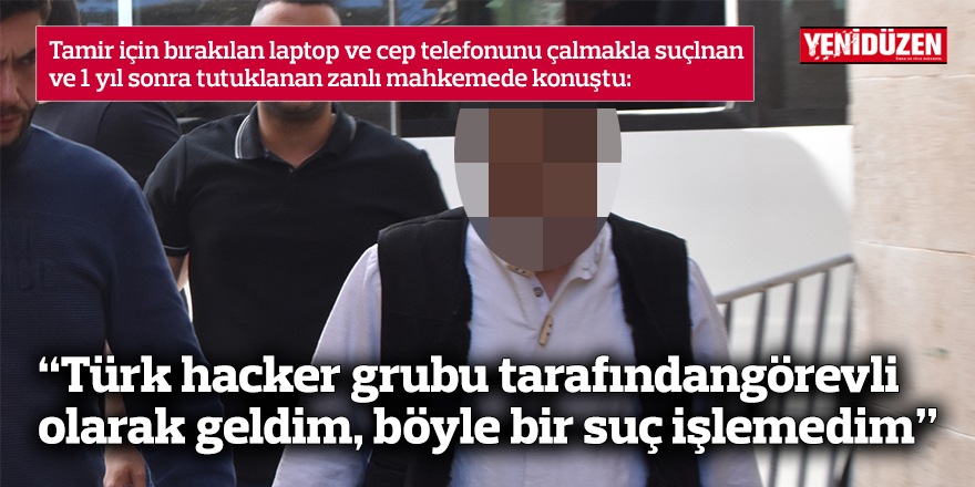 “Türk hacker grubu tarafından görevli olarak geldim, böyle bir suç işlemedim”