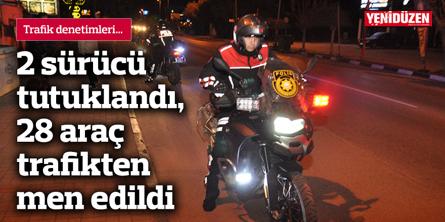 2 sürücü tutuklandı, 28 araç trafikten men edildi