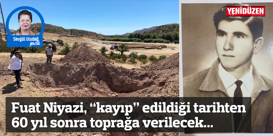 Fuat Niyazi, “kayıp” edildiği tarihten 60 yıl sonra toprağa verilecek...
