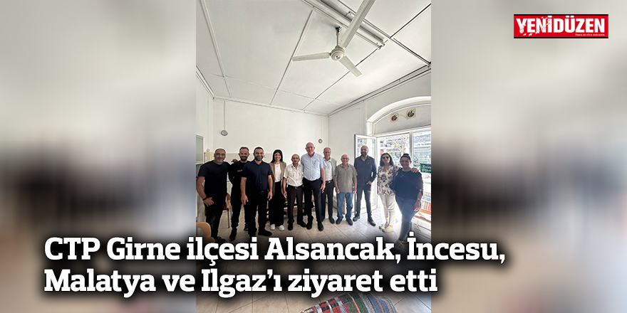 CTP Girne ilçesi Alsancak, İncesu, Malatya ve Ilgaz’ı ziyaret etti